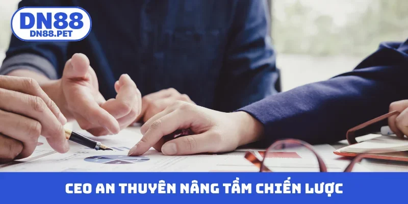 CEO An Thuyên nâng tầm chiến lược vận hành
